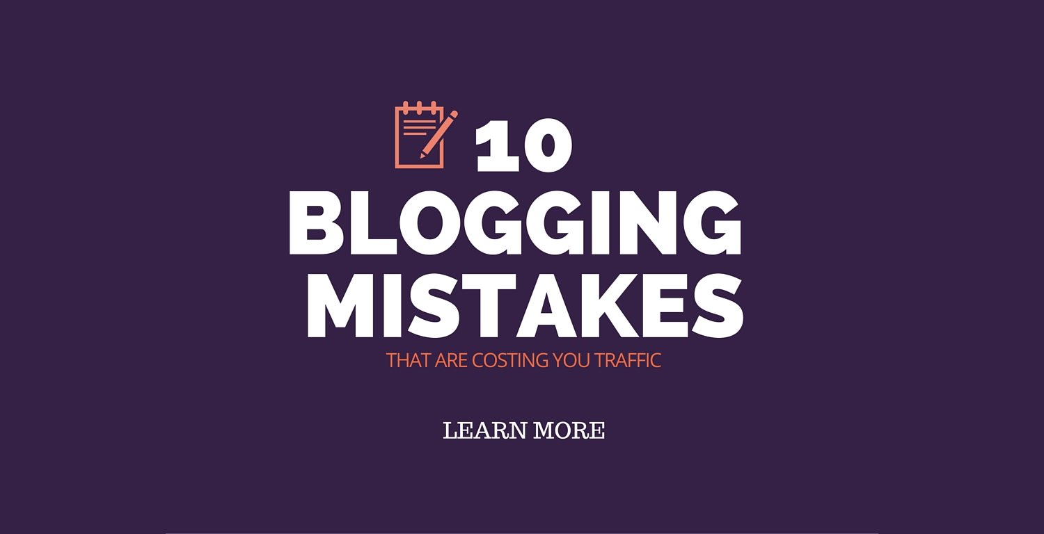 Learn the 10 Blogging Mistakes That Are Costing You Traffic